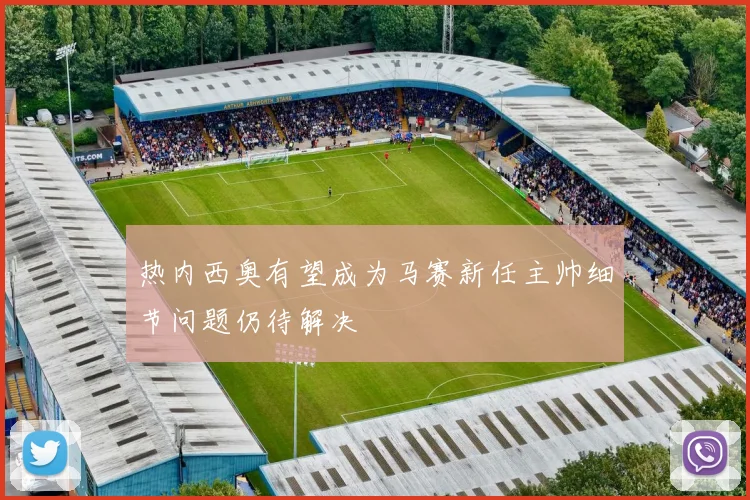 热内西奥有望成为马赛新任主帅细节问题仍待解决