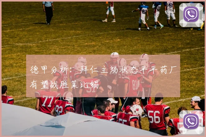 德甲分析：拜仁主场状态平平药厂有望战胜莱比锡