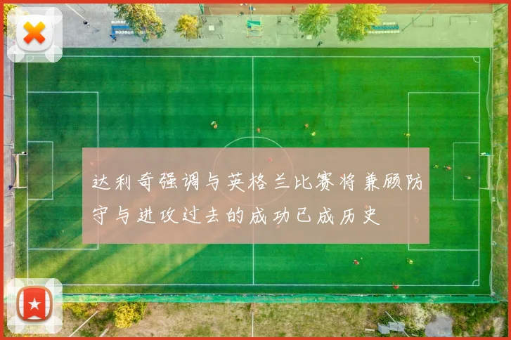 达利奇强调与英格兰比赛将兼顾防守与进攻过去的成功已成历史