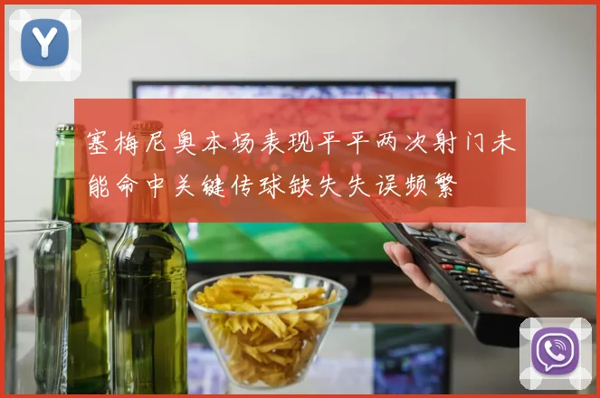 塞梅尼奥本场表现平平两次射门未能命中关键传球缺失失误频繁