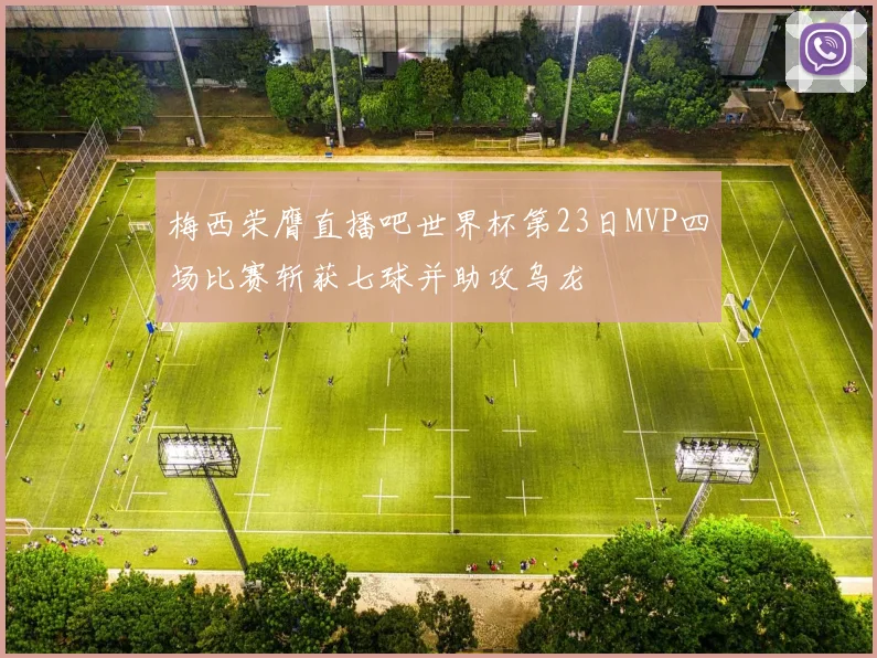 梅西荣膺直播吧世界杯第23日MVP四场比赛斩获七球并助攻乌龙