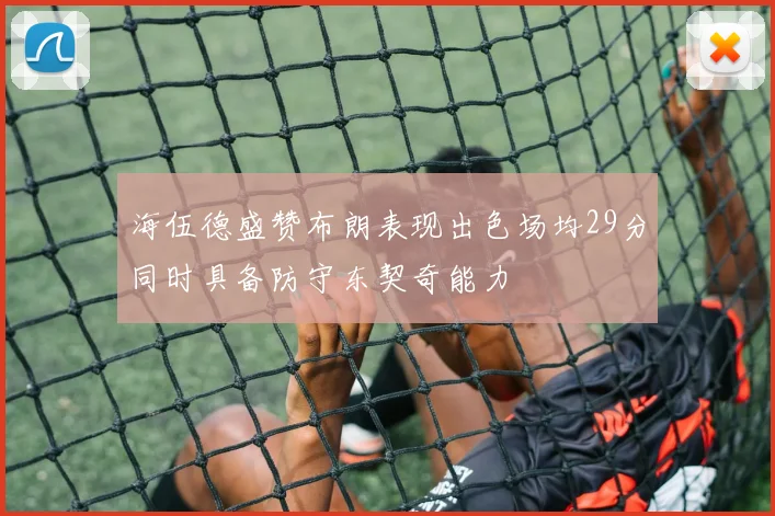 海伍德盛赞布朗表现出色场均29分同时具备防守东契奇能力