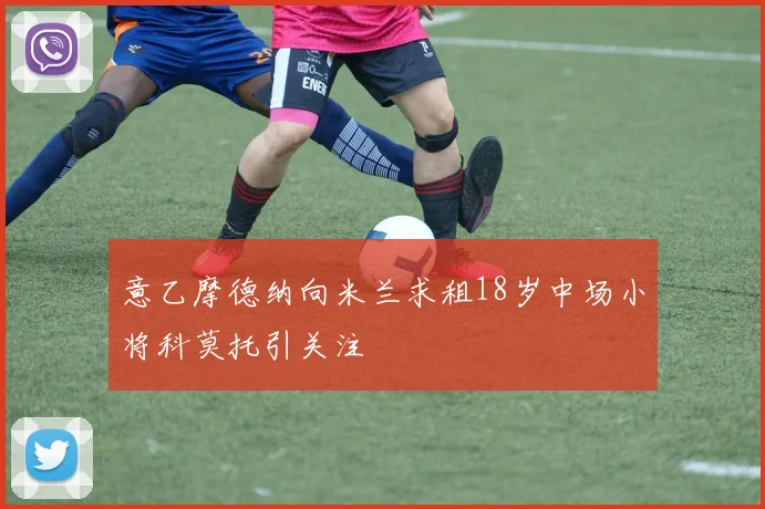 意乙摩德纳向米兰求租18岁中场小将科莫托引关注