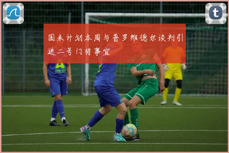 国米计划本周与普罗维德尔谈判引进二号门将事宜